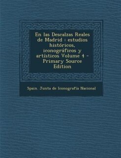 En las Descalzas Reales de Madrid: estudios históricos, iconográficos y artísticos Volume 4 - Primary Source Edition