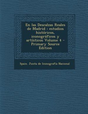 En las Descalzas Reales de Madrid: estudios históricos, iconográficos y artísticos Volume 4 - Primary Source Edition