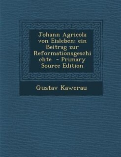 Couverture_Johann Agricola von Eisleben; ein Beitrag zur Reformationsgeschichte  - Primary Source Edition