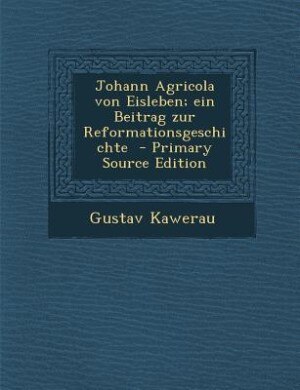 Front cover_Johann Agricola von Eisleben; ein Beitrag zur Reformationsgeschichte  - Primary Source Edition