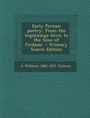 Front cover_Early Persian poetry, from the beginnings down to the time of Firdausi  - Primary Source Edition
