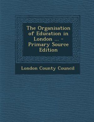 Couverture_The Organisation of Education in London ... - Primary Source Edition