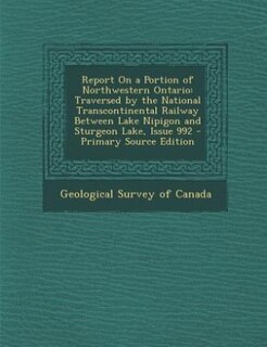 Report On a Portion of Northwestern Ontario: Traversed by the National Transcontinental Railway Between Lake Nipigon and Sturgeon Lake, Issue 99