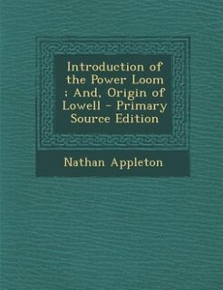 Front cover_Introduction of the Power Loom ; And, Origin of Lowell