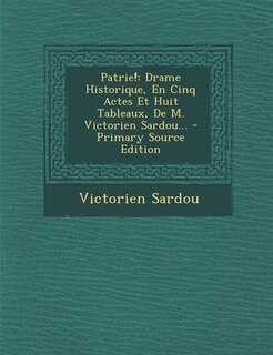 Patrie!: Drame Historique, En Cinq Actes Et Huit Tableaux, De M. Victorien Sardou... - Primary Source Edition