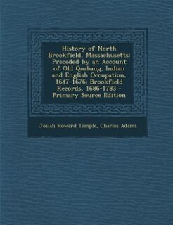 History of North Brookfield, Massachusetts: Preceded by an Account of Old Quabaug, Indian and English Occupation, 1647-1676; Brookfield Records