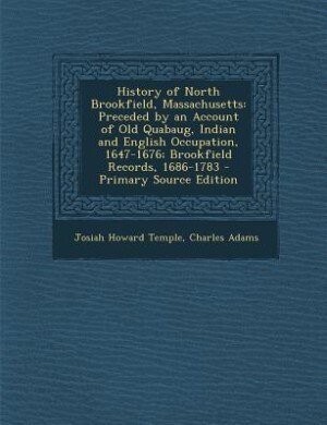 History of North Brookfield, Massachusetts: Preceded by an Account of Old Quabaug, Indian and English Occupation, 1647-1676; Brookfield Records