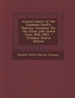 Front cover_Annual report of the Canadian Pacific Railway Company for the fiscal year ended June 30th 1903  - Primary Source Edition