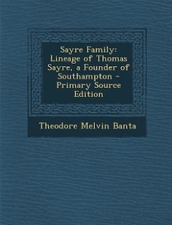 Sayre Family: Lineage of Thomas Sayre, a Founder of Southampton - Primary Source Edition