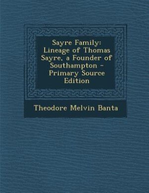 Sayre Family: Lineage of Thomas Sayre, a Founder of Southampton - Primary Source Edition