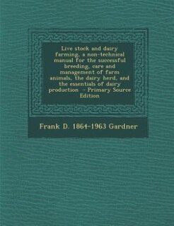 Live stock and dairy farming, a non-technical manual for the successful breeding, care and management of farm animals, the dairy herd, and the essentials of dairy production  - Primary Source Edition