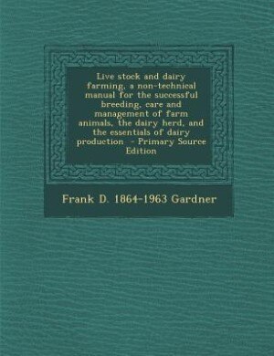 Live stock and dairy farming, a non-technical manual for the successful breeding, care and management of farm animals, the dairy herd, and the essentials of dairy production  - Primary Source Edition