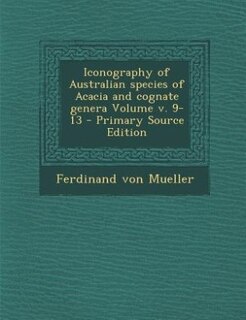 Front cover_Iconography of Australian species of Acacia and cognate genera Volume v. 9-13 - Primary Source Edition