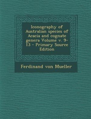 Front cover_Iconography of Australian species of Acacia and cognate genera Volume v. 9-13 - Primary Source Edition