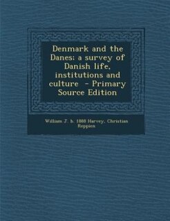 Denmark and the Danes; a survey of Danish life, institutions and culture  - Primary Source Edition