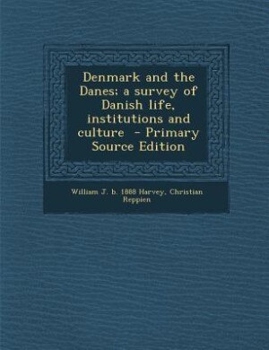Denmark and the Danes; a survey of Danish life, institutions and culture  - Primary Source Edition