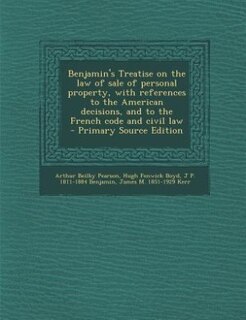 Benjamin's Treatise on the law of sale of personal property, with references to the American decisions, and to the French code and civil law  - Primary Source Edition