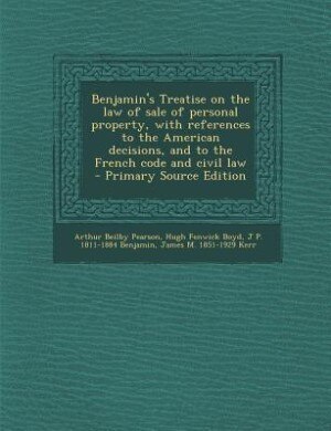 Benjamin's Treatise on the law of sale of personal property, with references to the American decisions, and to the French code and civil law  - Primary Source Edition