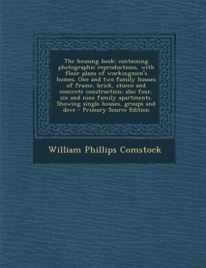 Front cover_The housing book; containing photographic reproductions, with floor plans of workingmen's homes. One and two family houses of frame, brick, stucco and concrete construction; also four, six and nine family apartments. Showing single houses, groups and deve
