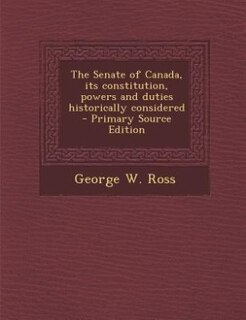 Front cover_The Senate of Canada, its constitution, powers and duties historically considered