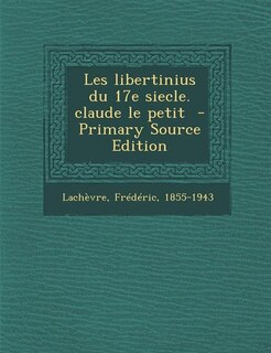 Couverture_Les libertinius du 17e siecle. claude le petit  - Primary Source Edition
