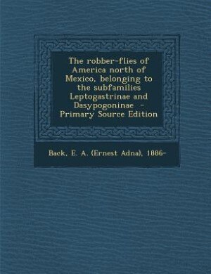 Front cover_The robber-flies of America north of Mexico, belonging to the subfamilies Leptogastrinae and Dasypogoninae  - Primary Source Edition