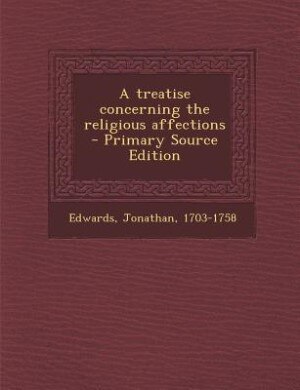 A treatise concerning the religious affections  - Primary Source Edition