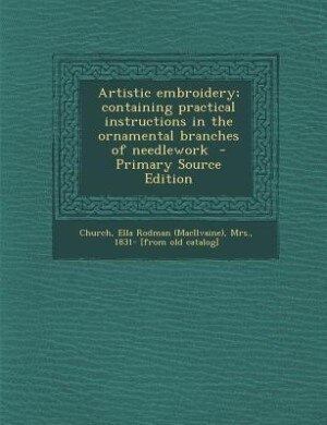 Artistic embroidery; containing practical instructions in the ornamental branches of needlework