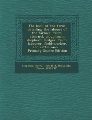 The book of the farm; detailing the labours of the farmer, farm-steward, ploughman, shepherd, hedger, farm-labourer, field-worker, and cattle-man  - Primary Source Edition