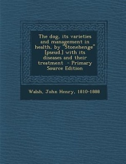 The dog, its varieties and management in health, by Stonehenge [pseud.] with its diseases and their treatment  - Primary Source Edition