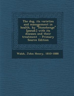 The dog, its varieties and management in health, by Stonehenge [pseud.] with its diseases and their treatment  - Primary Source Edition