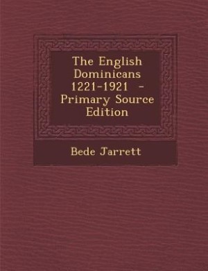 The English Dominicans 1221-1921  - Primary Source Edition