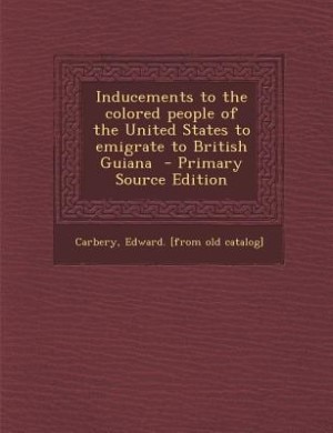 Front cover_Inducements to the colored people of the United States to emigrate to British Guiana  - Primary Source Edition