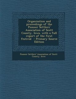 Front cover_Organization and proceedings of the Pioneer Settlers' Association of Scott County, Iowa, with a full report of the first festival  - Primary Source Edition