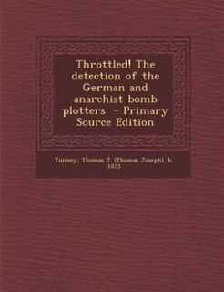 Throttled! The detection of the German and anarchist bomb plotters  - Primary Source Edition