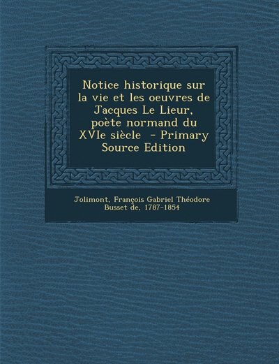 Front cover_Notice historique sur la vie et les oeuvres de Jacques Le Lieur, poète normand du XVIe siècle  - Primary Source Edition