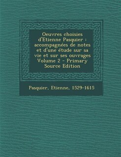 Oeuvres choisies d'Etienne Pasquier: accompagnées de notes et d'une étude sur sa vie et sur ses ouvrages Volume 2 - Primary Source Editi