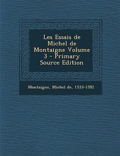 Les Essais de Michel de Montaigne Volume 3 - Primary Source Edition