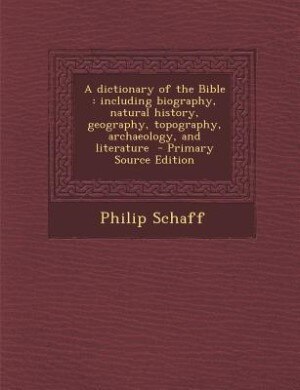 A dictionary of the Bible: including biography, natural history, geography, topography, archaeology, and literature  - Primary