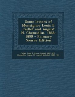 Couverture_Some letters of Monsignor Louis E. Caillet and August N. Chemidlin, 1868-1899 - Primary Source Edition