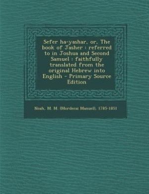 Sefer ha-yashar, or, The book of Jasher: referred to in Joshua and Second Samuel : faithfully translated from the original Hebrew into Engli