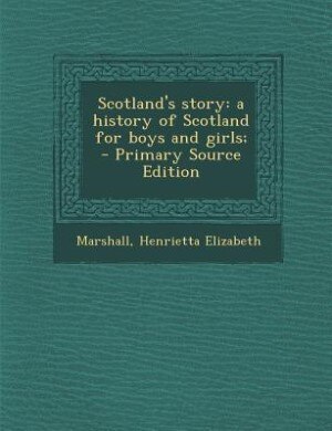 Scotland's story: a history of Scotland for boys and girls; - Primary Source Edition