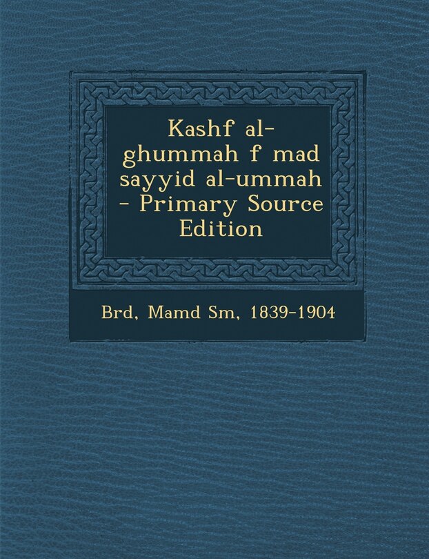 Front cover_Kashf Al-Ghummah F Mad Sayyid Al-Ummah - Primary Source Edition