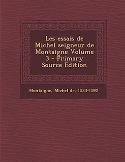 Les essais de Michel seigneur de Montaigne Volume 3 - Primary Source Edition
