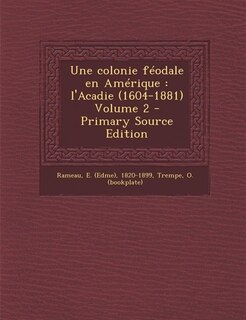 Une colonie féodale en Amérique: l'Acadie (1604-1881) Volume 2 - Primary Source Edition