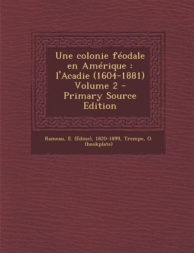 Une colonie féodale en Amérique: l'Acadie (1604-1881) Volume 2 - Primary Source Edition