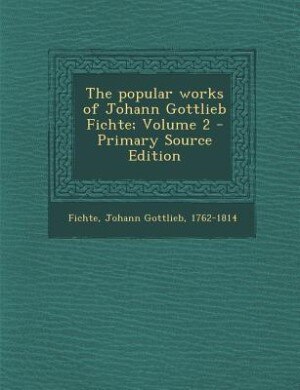 Front cover_The popular works of Johann Gottlieb Fichte; Volume 2 - Primary Source Edition