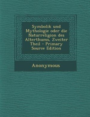 Couverture_Symbolik und Mythologie oder die Naturreligion des Alterthums, Zweiter Theil - Primary Source Edition