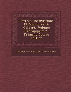 Front cover_Lettres, Instructions Et Mémoires De Colbert, Volume 3,&nbsp;part 2 - Primary Source Edition