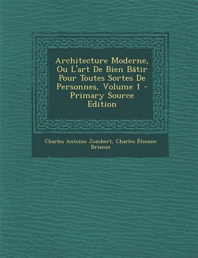 Front cover_Architecture Moderne, Ou L'art De Bien Bâtir Pour Toutes Sortes De Personnes, Volume 1 - Primary Source Edition